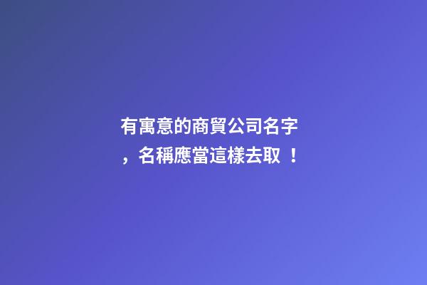 有寓意的商貿公司名字，名稱應當這樣去?。?>
							</a>
						</div>
						<div   id=